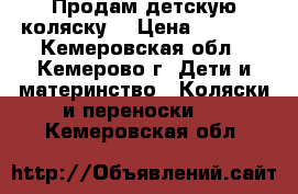 Продам детскую коляску. › Цена ­ 2 500 - Кемеровская обл., Кемерово г. Дети и материнство » Коляски и переноски   . Кемеровская обл.